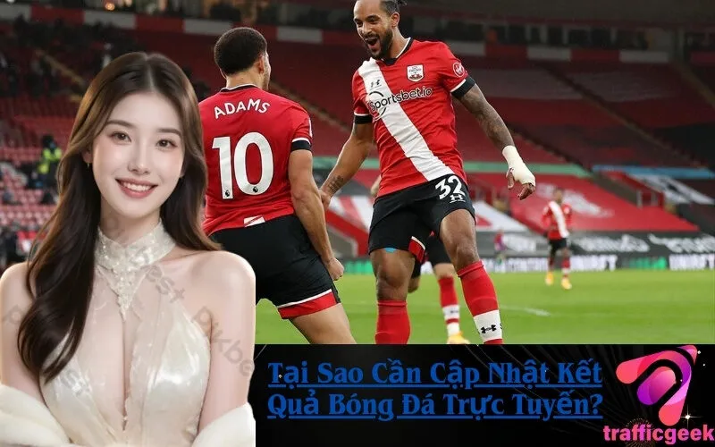 Tại Sao Cần Cập Nhật Kết Quả Bóng Đá Trực Tuyến?