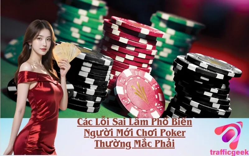 Các Lỗi Sai Lầm Phổ Biến Người Mới Chơi Poker Thường Mắc Phải