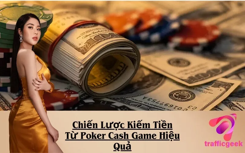 Chiến Lược Kiếm Tiền Từ Poker Cash Game Hiệu Quả