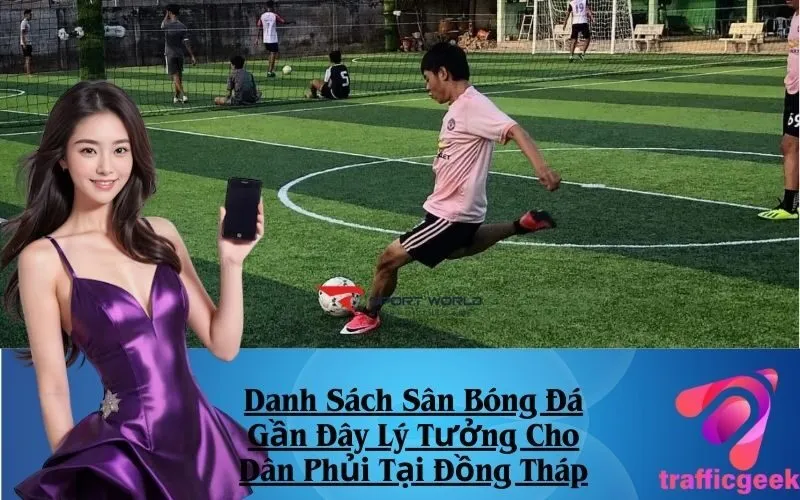 Danh Sách Sân Bóng Đá Gần Đây Lý Tưởng Cho Dân Phủi Tại Đồng Tháp