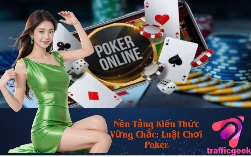 Nền Tảng Kiến Thức Vững Chắc: Luật Chơi Poker