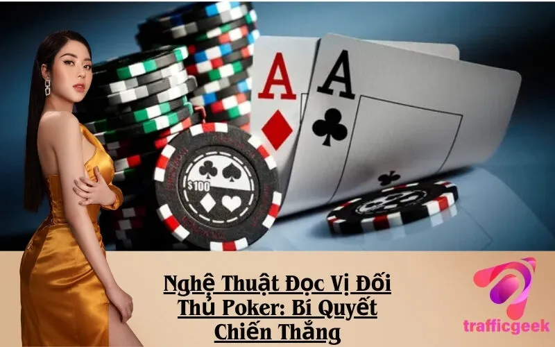 Nghệ Thuật Đọc Vị Đối Thủ Poker: Bí Quyết Chiến Thắng