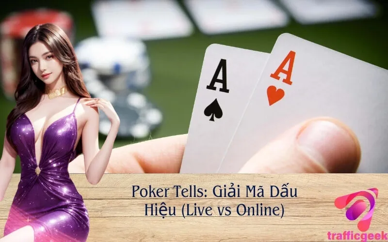 Poker Tells: Giải Mã Dấu Hiệu (Live vs Online)