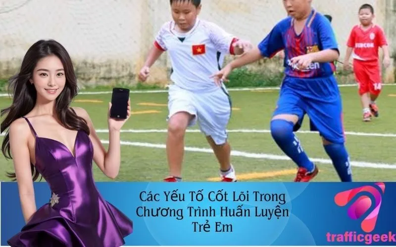 Các Yếu Tố Cốt Lõi Trong Chương Trình Huấn Luyện Trẻ Em