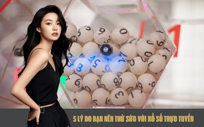 5 Lý Do Bạn Nên Thử Sức Với Xổ Số Trực Tuyến