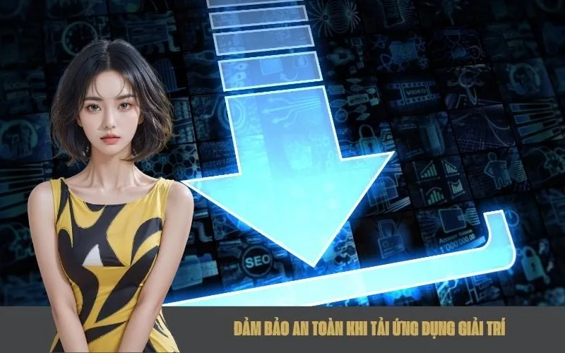 Đảm Bảo An Toàn Khi Tải Ứng Dụng Giải Trí