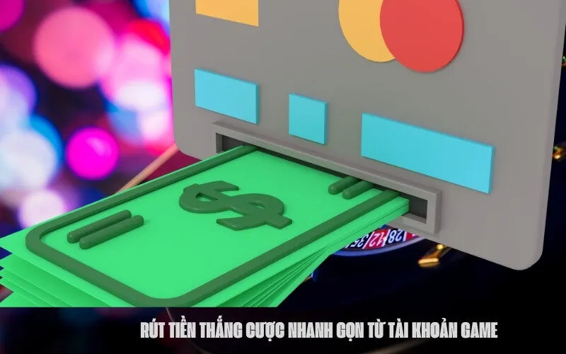 Rút Tiền Thắng Cược Nhanh Gọn Từ Tài Khoản Game