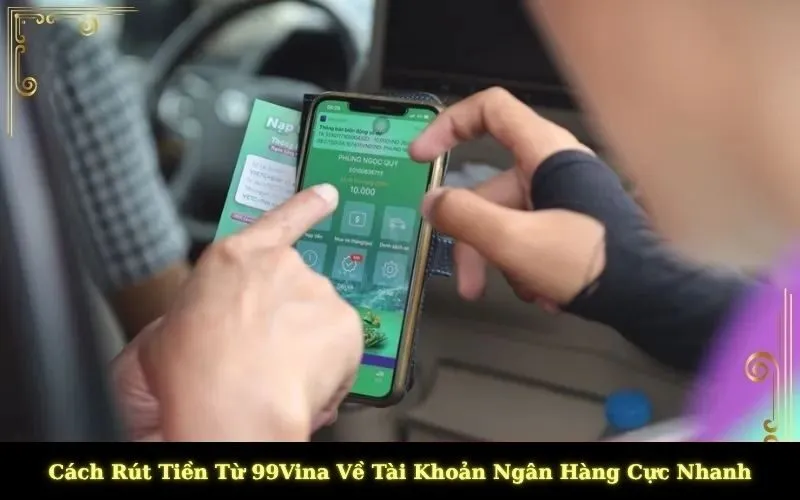 Cách Rút Tiền Từ 99Vina Về Tài Khoản Ngân Hàng Cực Nhanh