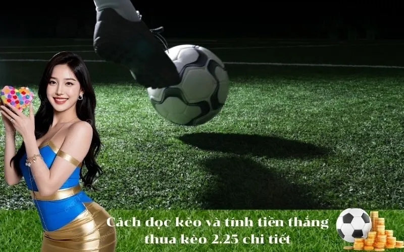 Cách đọc kèo và tính tiền thắng thua kèo 2.25 chi tiết