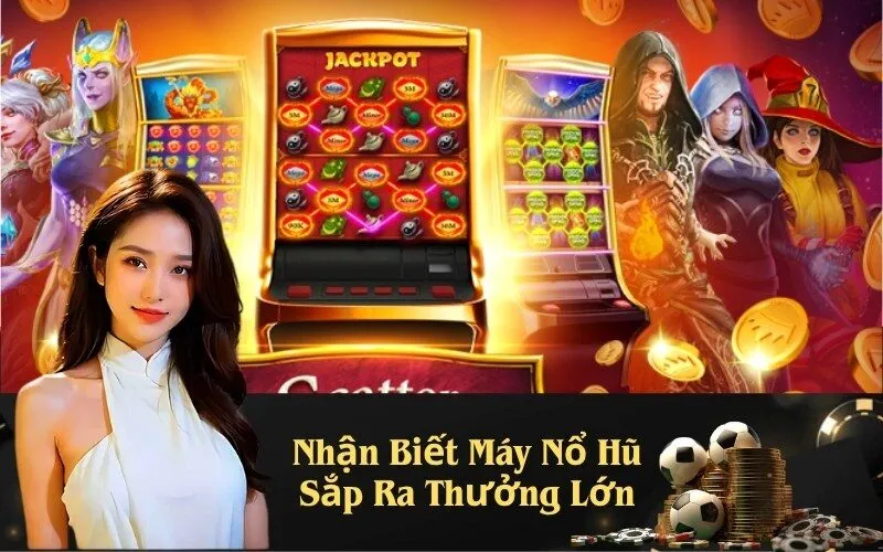 Nhận Biết Máy Nổ Hũ Sắp Ra Thưởng Lớn