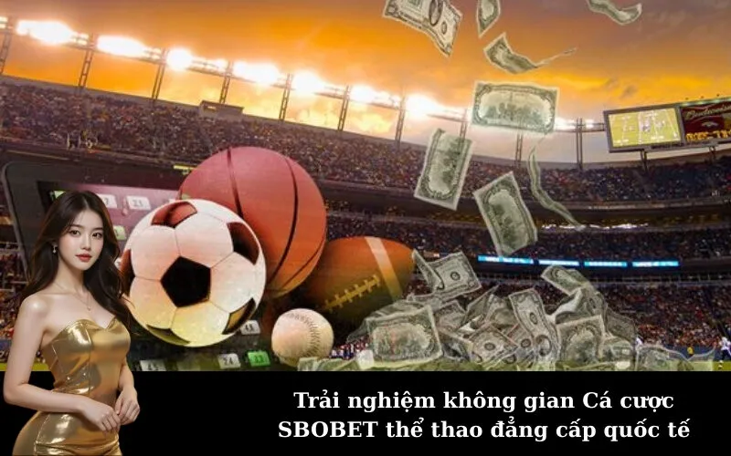 Trải nghiệm không gian Cá cược SBOBET thể thao đẳng cấp quốc tế